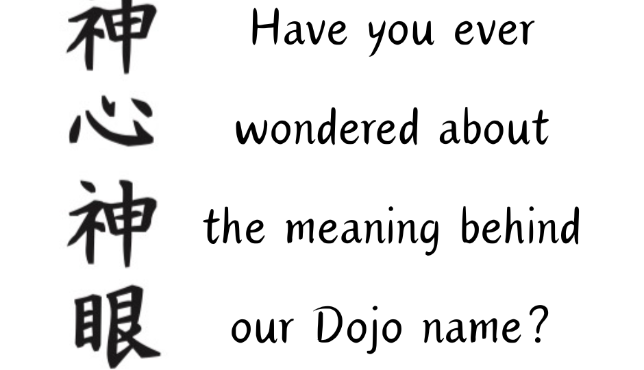 Japanese kanji characters that mean Shin Shin Shin Gan, God's Heart, God's Eyes. and text that says "Have you ever wondered about the meaning behind our Dojo name?"